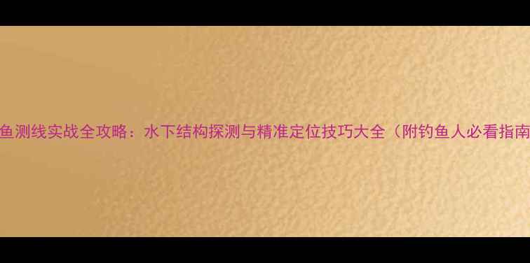 图片 鲤鱼测线实战全攻略：水下结构探测与精准定位技巧大全（附钓鱼人必看指南）