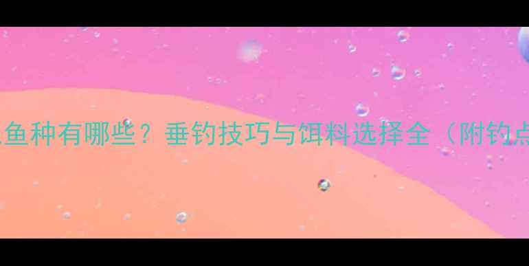 图片 鲤鱼相似鱼种有哪些？垂钓技巧与饵料选择全（附钓点推荐）1