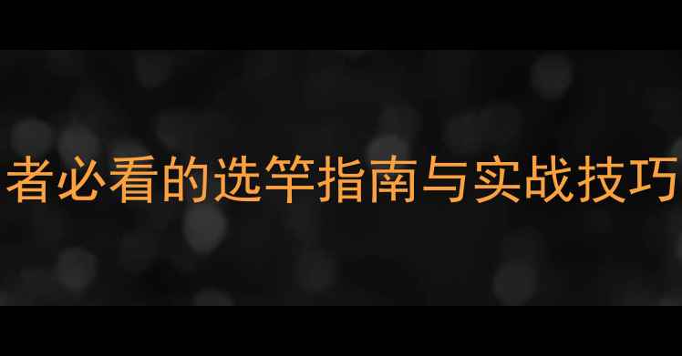 图片 鲤鱼竿vs鲫鱼竿：垂钓者必看的选竿指南与实战技巧（附竿体参数对比表）