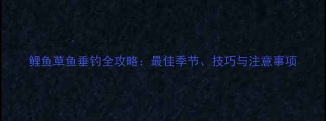 图片 鲤鱼草鱼垂钓全攻略：最佳季节、技巧与注意事项