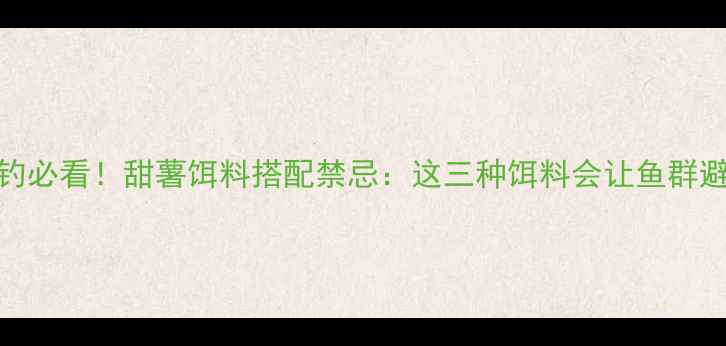 图片 鲤鱼野钓必看！甜薯饵料搭配禁忌：这三种饵料会让鱼群避之不及
