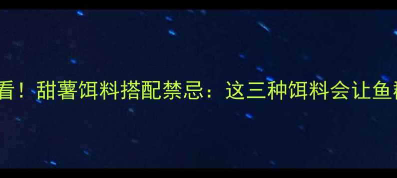 图片 鲤鱼野钓必看！甜薯饵料搭配禁忌：这三种饵料会让鱼群避之不及2