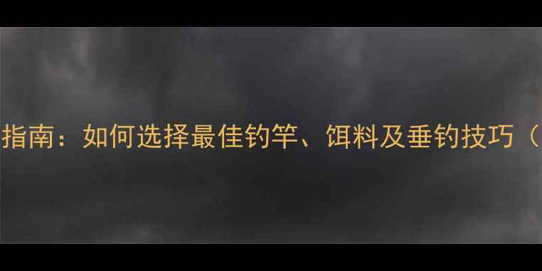 图片 鲤鱼钓法终极指南：如何选择最佳钓竿、饵料及垂钓技巧（附实战经验）