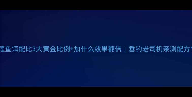 图片 鲤鱼饵配比3大黄金比例+加什么效果翻倍｜垂钓老司机亲测配方1
