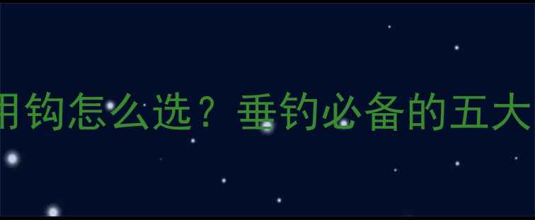 图片 鲤鱼鱼钩推荐：多鱼种通用钩怎么选？垂钓必备的五大选购技巧与实战应用指南1