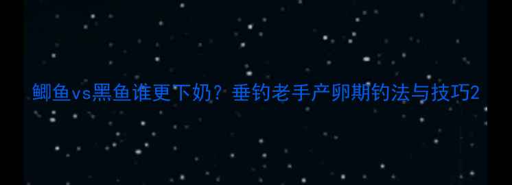 图片 鲫鱼vs黑鱼谁更下奶？垂钓老手产卵期钓法与技巧2