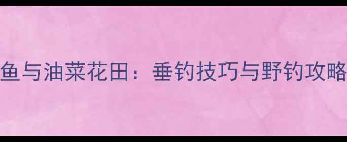 图片 鲫鱼与油菜花田：垂钓技巧与野钓攻略全