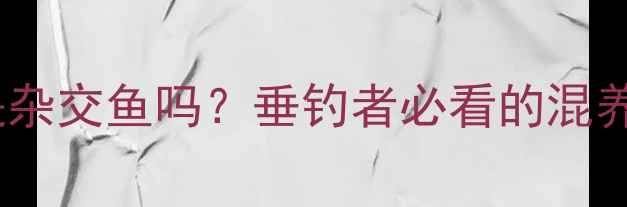 图片 鲫鱼和鲤鱼是杂交鱼吗？垂钓者必看的混养效果与钓法2