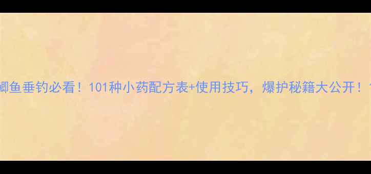 图片 鲫鱼垂钓必看！101种小药配方表+使用技巧，爆护秘籍大公开！1