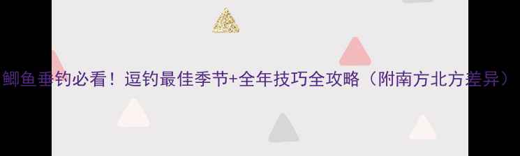 图片 鲫鱼垂钓必看！逗钓最佳季节+全年技巧全攻略（附南方北方差异）