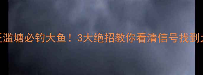 图片 鲫鱼泛滥塘必钓大鱼！3大绝招教你看清信号找到大鲫鱼