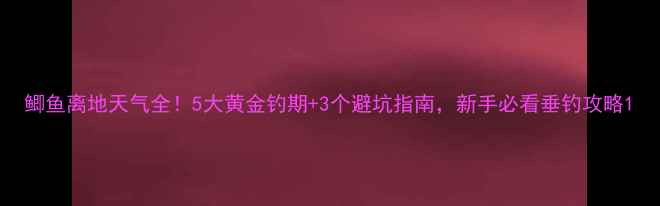 图片 鲫鱼离地天气全！5大黄金钓期+3个避坑指南，新手必看垂钓攻略1