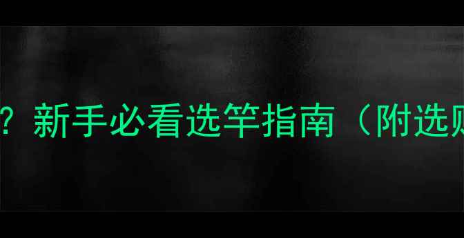 图片 鲫鱼竿是什么鱼竿？新手必看选竿指南（附选购技巧+实战技巧）
