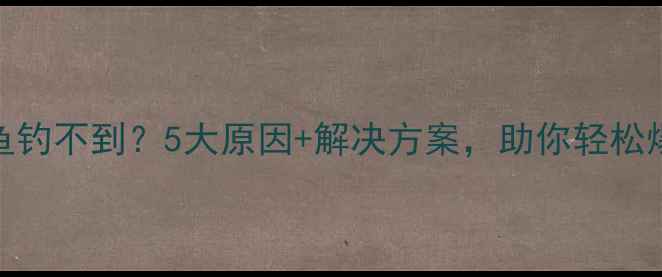 图片 鲫鱼钓不到？5大原因+解决方案，助你轻松爆护