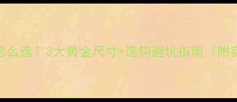 图片 鲫鱼鱼钩怎么选？3大黄金尺寸+选钩避坑指南（附实拍对比）