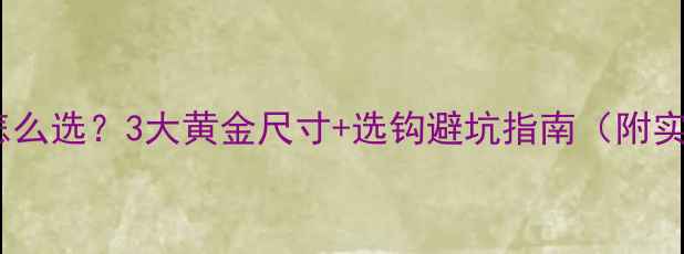 图片 鲫鱼鱼钩怎么选？3大黄金尺寸+选钩避坑指南（附实拍对比）1