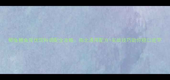 图片 鲫鱼鲤鱼双优饵料调配全攻略：南北通用配方+实战技巧助你稳口连竿