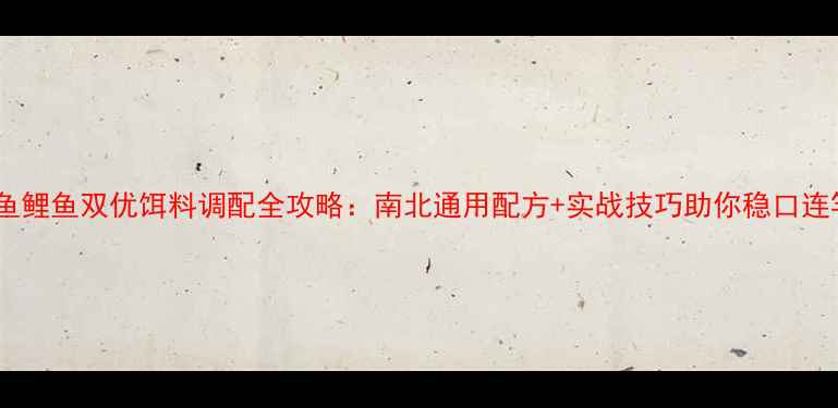 图片 鲫鱼鲤鱼双优饵料调配全攻略：南北通用配方+实战技巧助你稳口连竿1