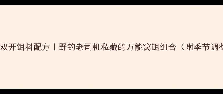 图片 鲫鱼鲤鱼双开饵料配方｜野钓老司机私藏的万能窝饵组合（附季节调整技巧）1