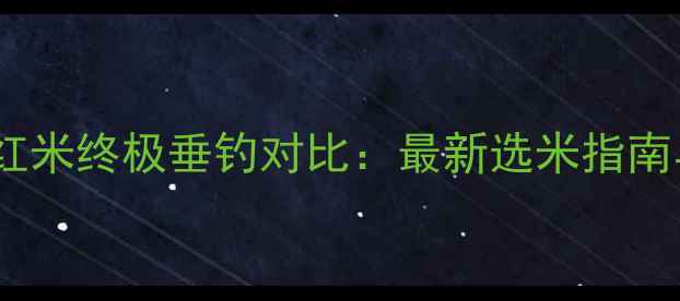图片 鲫鱼黄米vs红米终极垂钓对比：最新选米指南与实战技巧1