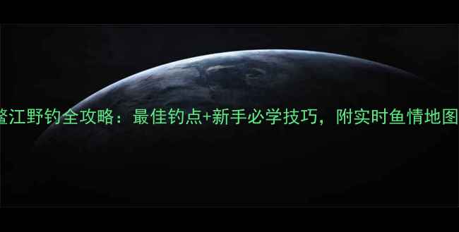 图片 鳌江野钓全攻略：最佳钓点+新手必学技巧，附实时鱼情地图2
