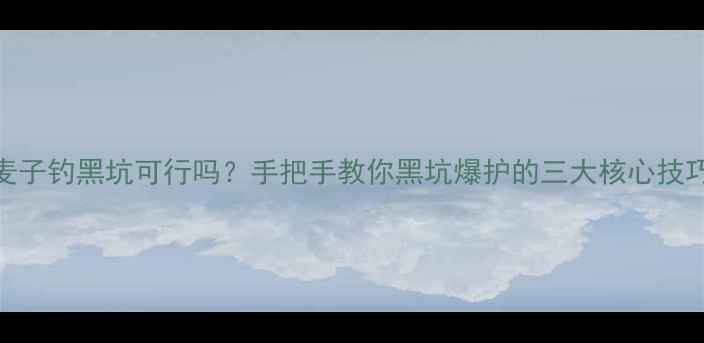 图片 麦子钓黑坑可行吗？手把手教你黑坑爆护的三大核心技巧