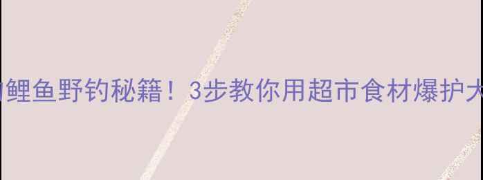 图片 麦片钓鲤鱼野钓秘籍！3步教你用超市食材爆护大板鱼1