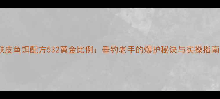 图片 麸皮鱼饵配方532黄金比例：垂钓老手的爆护秘诀与实操指南1