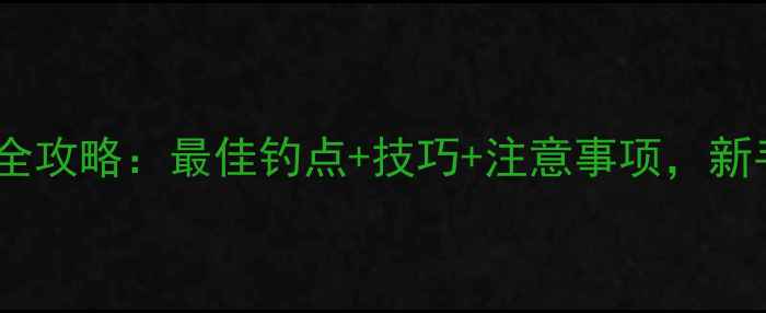 图片 黄河野钓全攻略：最佳钓点+技巧+注意事项，新手必看！1