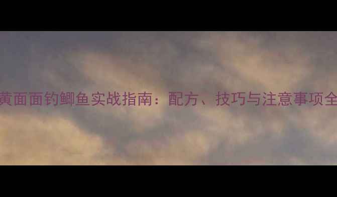 图片 黄面面钓鲫鱼实战指南：配方、技巧与注意事项全