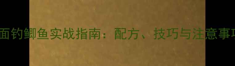 图片 黄面面钓鲫鱼实战指南：配方、技巧与注意事项全1