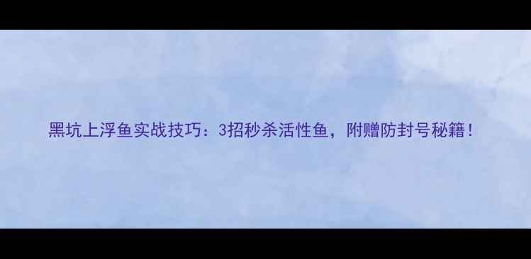 图片 黑坑上浮鱼实战技巧：3招秒杀活性鱼，附赠防封号秘籍！
