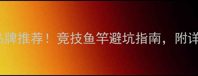 图片 黑坑专用rods十大品牌推荐！竞技鱼竿避坑指南，附详细测评与选购技巧1