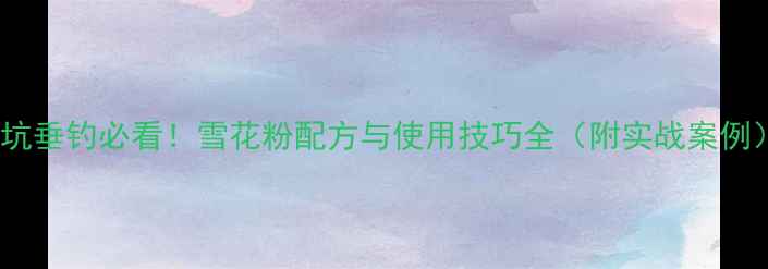 图片 黑坑垂钓必看！雪花粉配方与使用技巧全（附实战案例）1