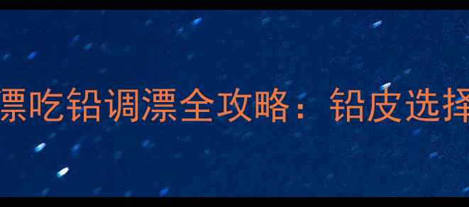 图片 黑坑垂钓必看！鱼漂吃铅调漂全攻略：铅皮选择与灵敏度搭配技巧