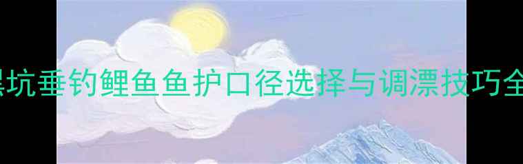 图片 黑坑垂钓鲤鱼鱼护口径选择与调漂技巧全1