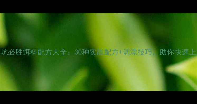 图片 黑坑必胜饵料配方大全：30种实战配方+调漂技巧，助你快速上鱼