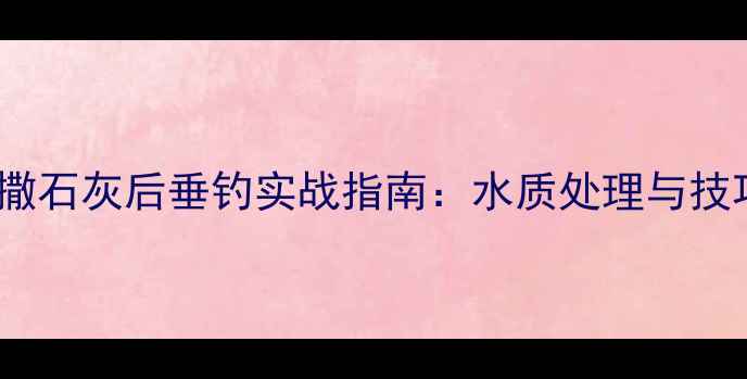 图片 黑坑撒石灰后垂钓实战指南：水质处理与技巧全1