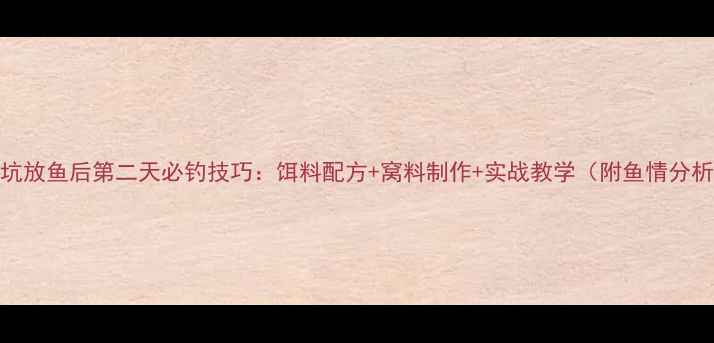 图片 黑坑放鱼后第二天必钓技巧：饵料配方+窝料制作+实战教学（附鱼情分析）