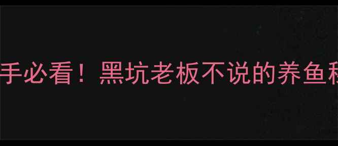 图片 黑坑施肥全攻略：新手必看！黑坑老板不说的养鱼秘密，学会轻松爆护2