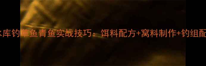 图片 黑坑水库钓草鱼青鱼实战技巧：饵料配方+窝料制作+钓组配置全2