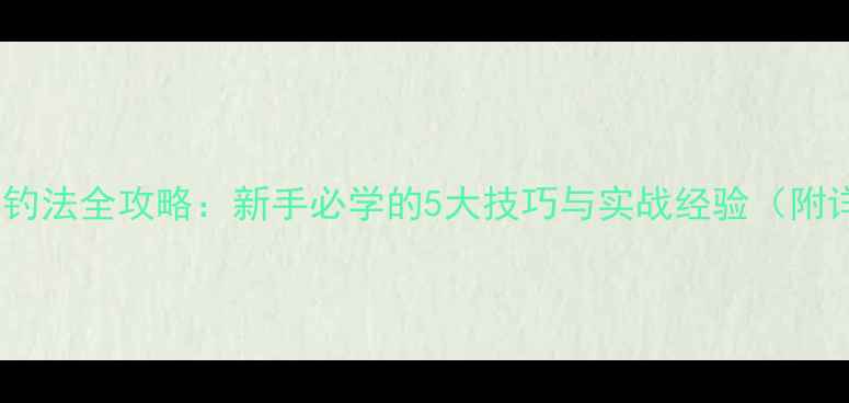 图片 黑坑江团鱼钓法全攻略：新手必学的5大技巧与实战经验（附详细步骤）1