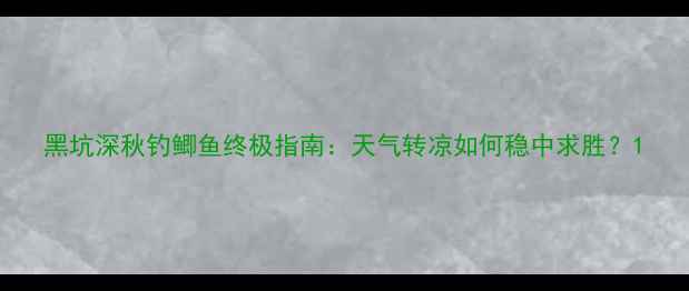图片 黑坑深秋钓鲫鱼终极指南：天气转凉如何稳中求胜？1