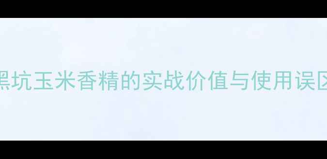 图片 黑坑玉米香精的实战价值与使用误区