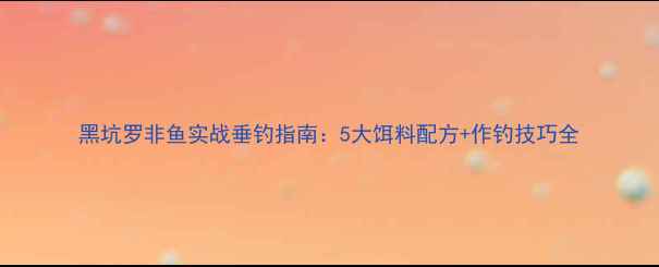 图片 黑坑罗非鱼实战垂钓指南：5大饵料配方+作钓技巧全
