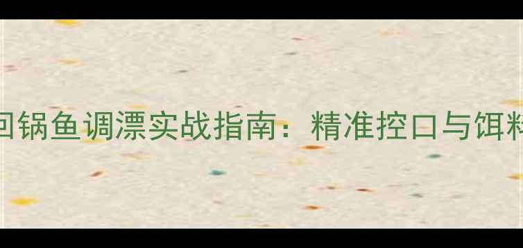 图片 黑坑钓回锅鱼调漂实战指南：精准控口与饵料搭配全