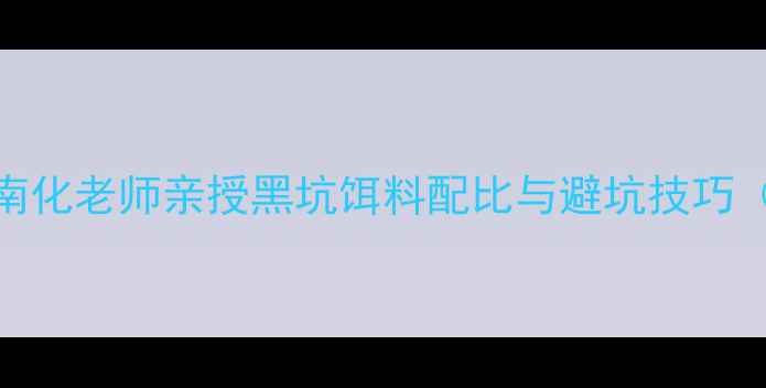 图片 黑坑钓法实战指南化老师亲授黑坑饵料配比与避坑技巧（附保姆级教程）