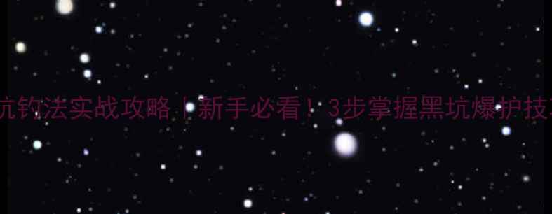 图片 黑坑钓法实战攻略｜新手必看！3步掌握黑坑爆护技巧1