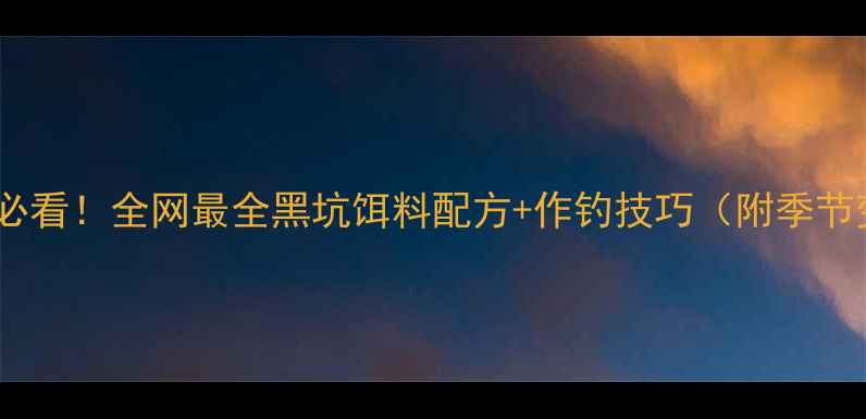 图片 黑坑钓鱼人必看！全网最全黑坑饵料配方+作钓技巧（附季节变化攻略）1
