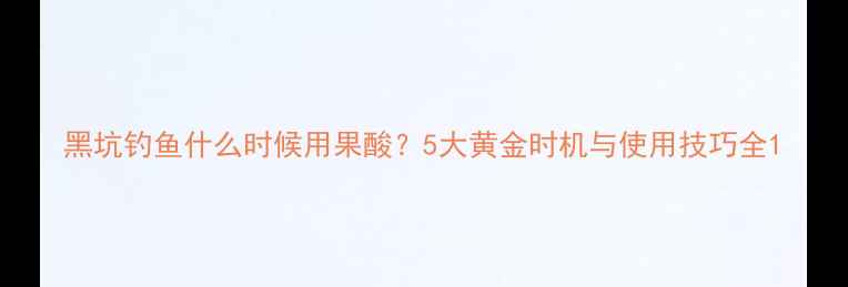 图片 黑坑钓鱼什么时候用果酸？5大黄金时机与使用技巧全1